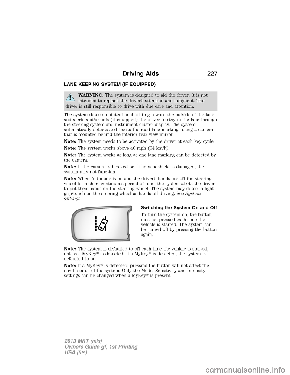 LINCOLN MKT 2013 Owners Manual LANE KEEPING SYSTEM (IF EQUIPPED)
WARNING:The system is designed to aid the driver. It is not
intended to replace the driver’s attention and judgment. The
driver is still responsible to drive with d LINCOLN MKT 2013 Owners Manual LANE KEEPING SYSTEM (IF EQUIPPED)
WARNING:The system is designed to aid the driver. It is not
intended to replace the driver’s attention and judgment. The
driver is still responsible to drive with d