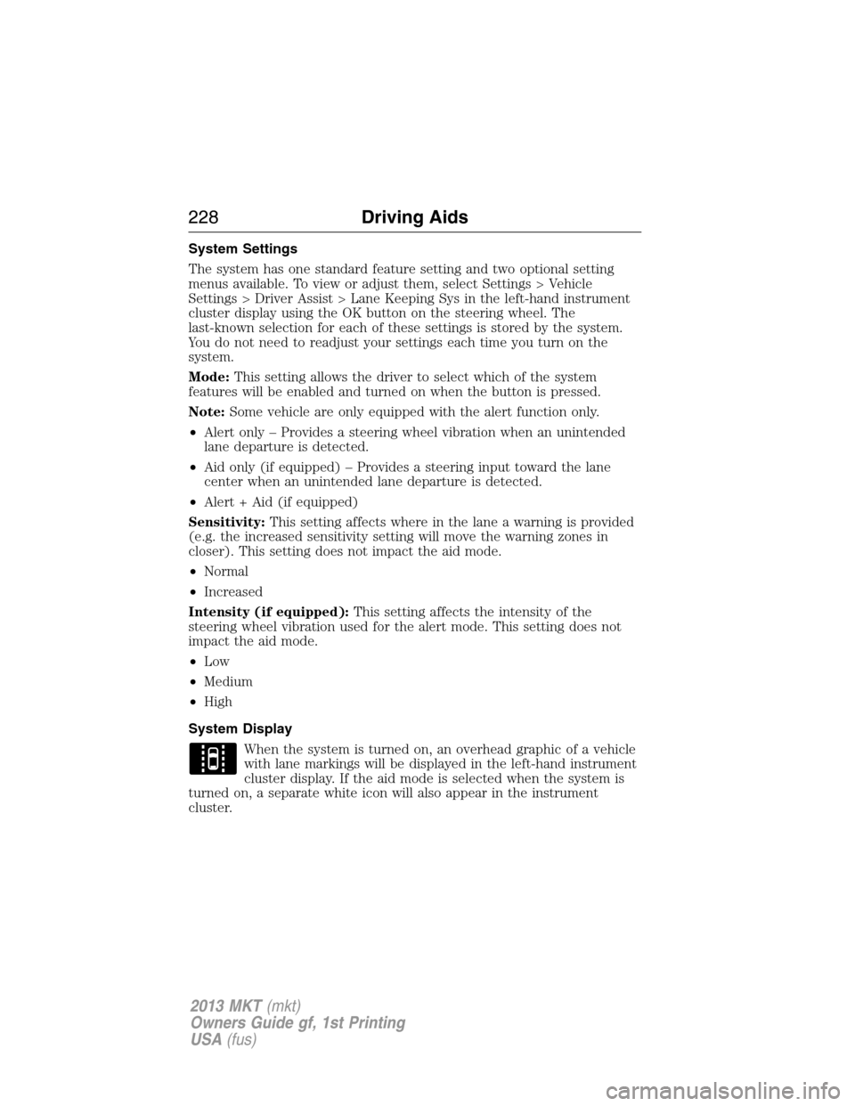 LINCOLN MKT 2013 Owners Manual System Settings
The system has one standard feature setting and two optional setting
menus available. To view or adjust them, select Settings > Vehicle
Settings > Driver Assist > Lane Keeping Sys in t LINCOLN MKT 2013 Owners Manual System Settings
The system has one standard feature setting and two optional setting
menus available. To view or adjust them, select Settings > Vehicle
Settings > Driver Assist > Lane Keeping Sys in t