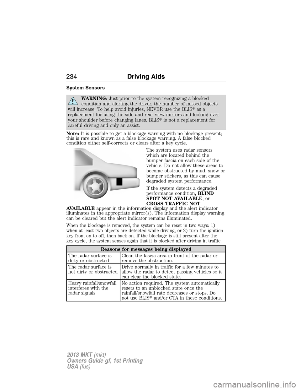 LINCOLN MKT 2013 Owners Guide System Sensors
WARNING:Just prior to the system recognizing a blocked
condition and alerting the driver, the number of missed objects
will increase. To help avoid injuries, NEVER use the BLISas a
rep