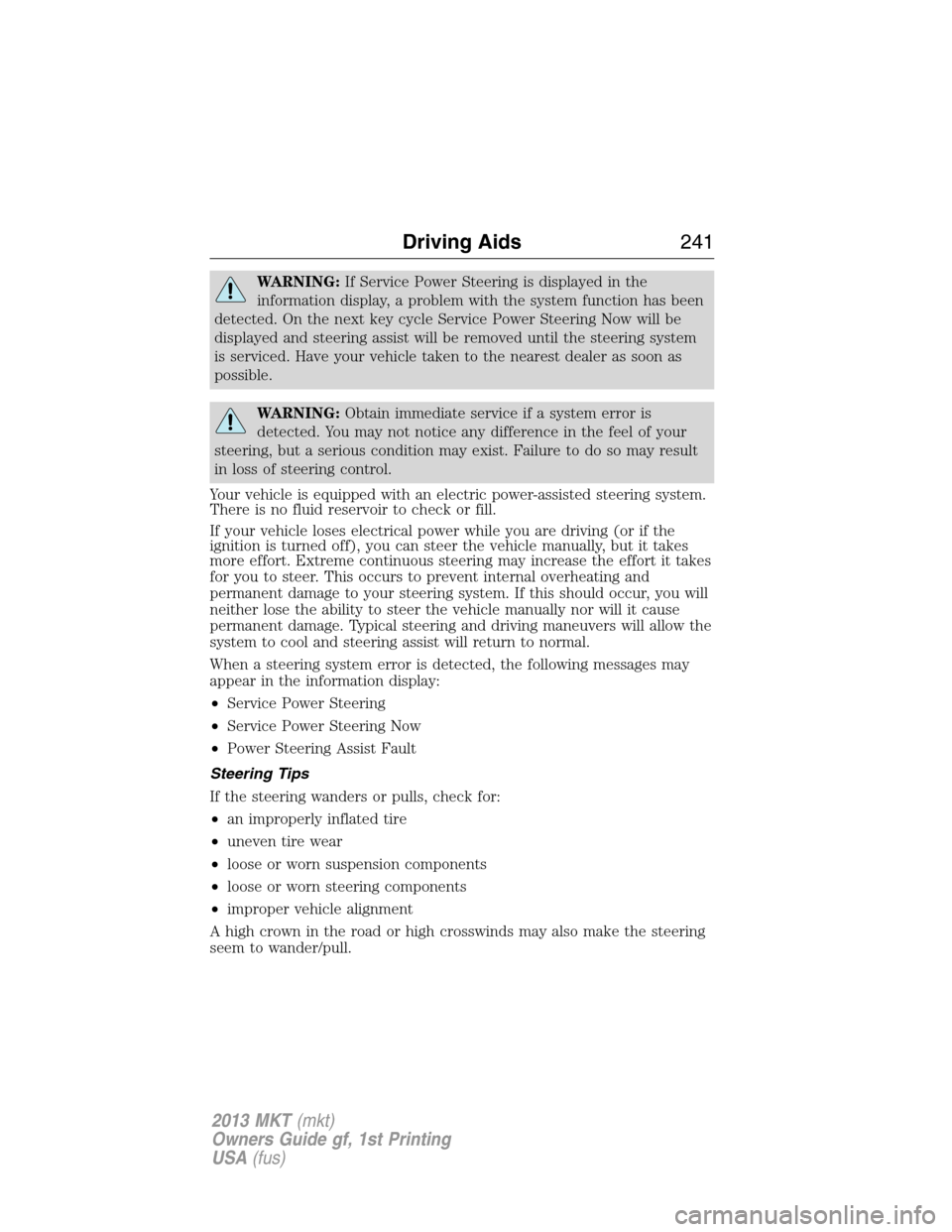 LINCOLN MKT 2013  Owners Manual WARNING:If Service Power Steering is displayed in the
information display, a problem with the system function has been
detected. On the next key cycle Service Power Steering Now will be
displayed and 