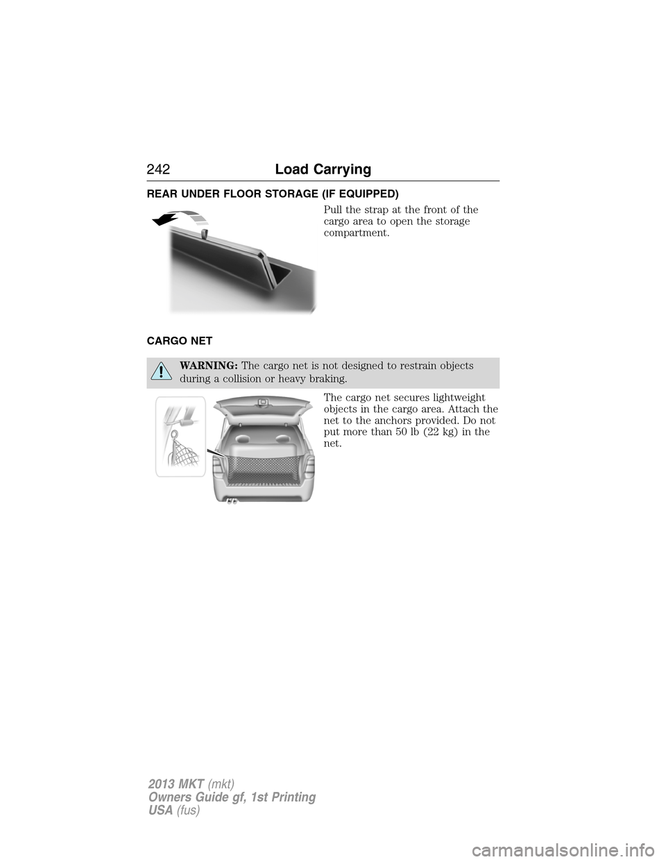LINCOLN MKT 2013 Owners Manual REAR UNDER FLOOR STORAGE (IF EQUIPPED)
Pull the strap at the front of the
cargo area to open the storage
compartment.
CARGO NET
WARNING:The cargo net is not designed to restrain objects
during a colli LINCOLN MKT 2013 Owners Manual REAR UNDER FLOOR STORAGE (IF EQUIPPED)
Pull the strap at the front of the
cargo area to open the storage
compartment.
CARGO NET
WARNING:The cargo net is not designed to restrain objects
during a colli