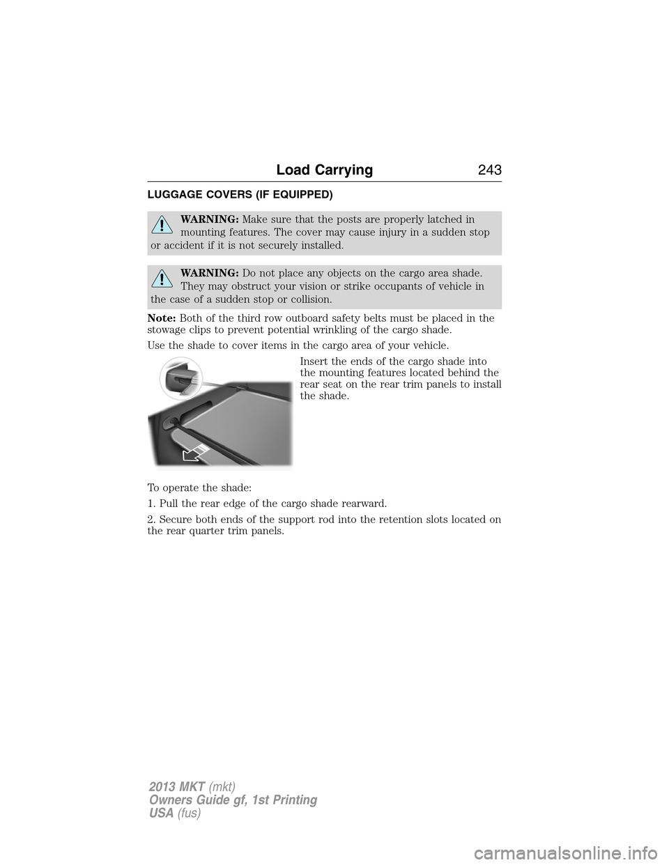 LINCOLN MKT 2013 Owners Manual LUGGAGE COVERS (IF EQUIPPED)
WARNING:Make sure that the posts are properly latched in
mounting features. The cover may cause injury in a sudden stop
or accident if it is not securely installed.
WARNIN LINCOLN MKT 2013 Owners Manual LUGGAGE COVERS (IF EQUIPPED)
WARNING:Make sure that the posts are properly latched in
mounting features. The cover may cause injury in a sudden stop
or accident if it is not securely installed.
WARNIN