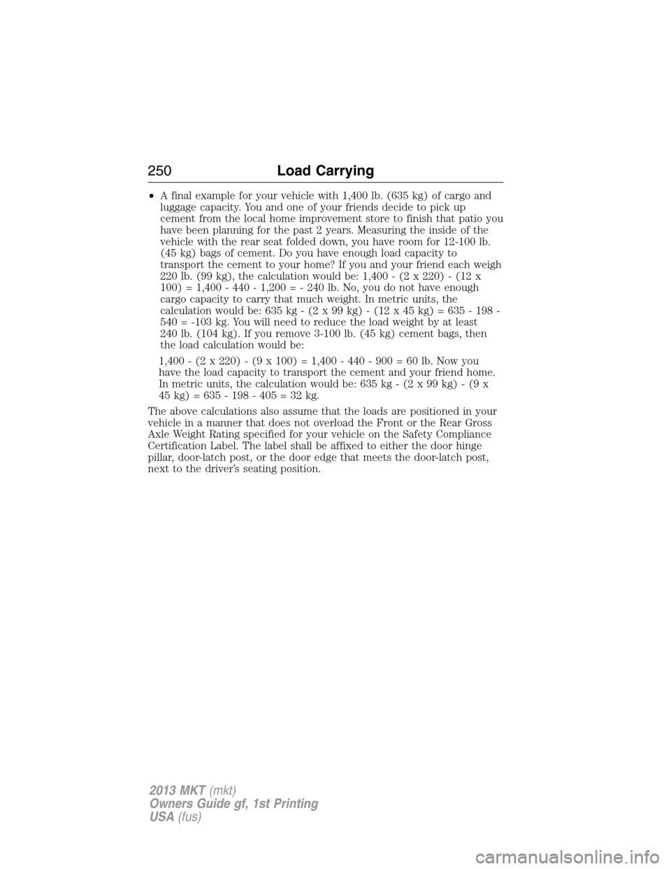 LINCOLN MKT 2013 Owners Manual •A final example for your vehicle with 1,400 lb. (635 kg) of cargo and
luggage capacity. You and one of your friends decide to pick up
cement from the local home improvement store to finish that pat LINCOLN MKT 2013 Owners Manual •A final example for your vehicle with 1,400 lb. (635 kg) of cargo and
luggage capacity. You and one of your friends decide to pick up
cement from the local home improvement store to finish that pat