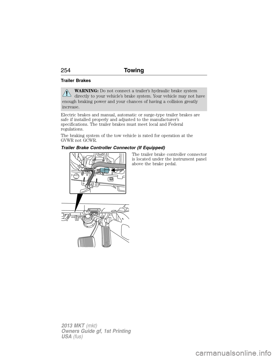 LINCOLN MKT 2013 Owners Manual Trailer Brakes
WARNING:Do not connect a trailer’s hydraulic brake system
directly to your vehicle’s brake system. Your vehicle may not have
enough braking power and your chances of having a collis LINCOLN MKT 2013 Owners Manual Trailer Brakes
WARNING:Do not connect a trailer’s hydraulic brake system
directly to your vehicle’s brake system. Your vehicle may not have
enough braking power and your chances of having a collis
