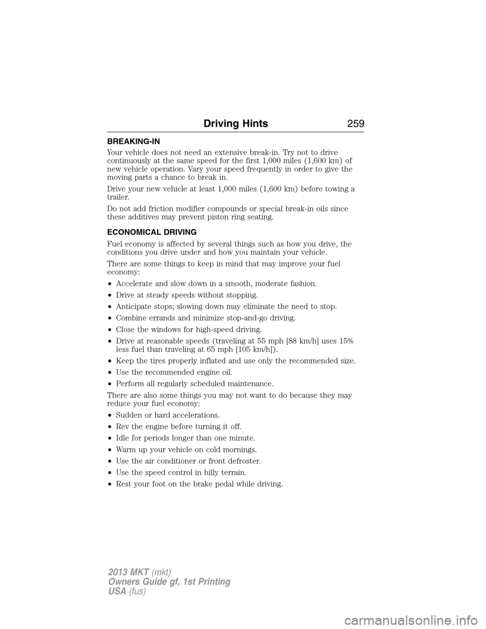 LINCOLN MKT 2013 Owners Manual BREAKING-IN
Your vehicle does not need an extensive break-in. Try not to drive
continuously at the same speed for the first 1,000 miles (1,600 km) of
new vehicle operation. Vary your speed frequently LINCOLN MKT 2013 Owners Manual BREAKING-IN
Your vehicle does not need an extensive break-in. Try not to drive
continuously at the same speed for the first 1,000 miles (1,600 km) of
new vehicle operation. Vary your speed frequently