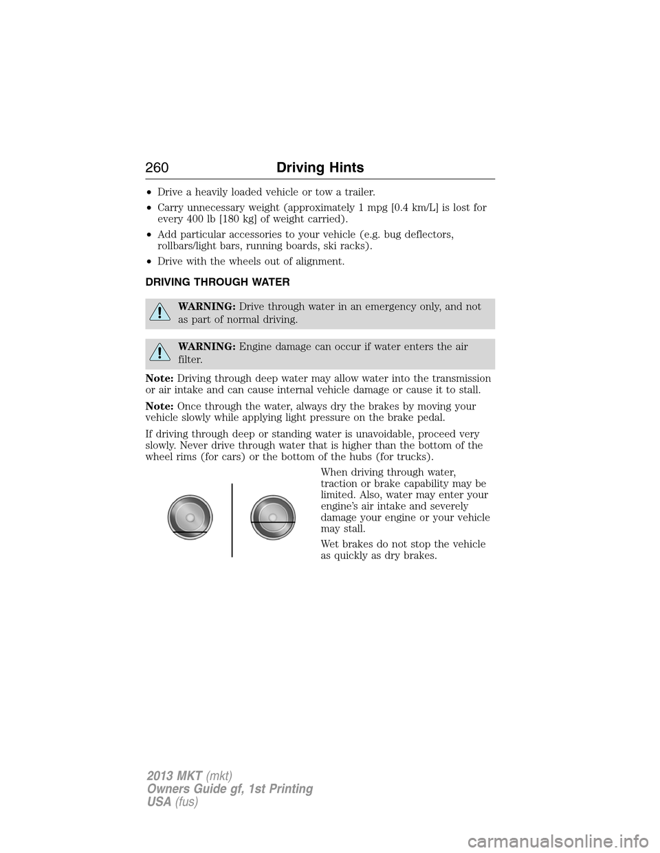 LINCOLN MKT 2013 Service Manual •Drive a heavily loaded vehicle or tow a trailer.
•Carry unnecessary weight (approximately 1 mpg [0.4 km/L] is lost for
every 400 lb [180 kg] of weight carried).
•Add particular accessories to y