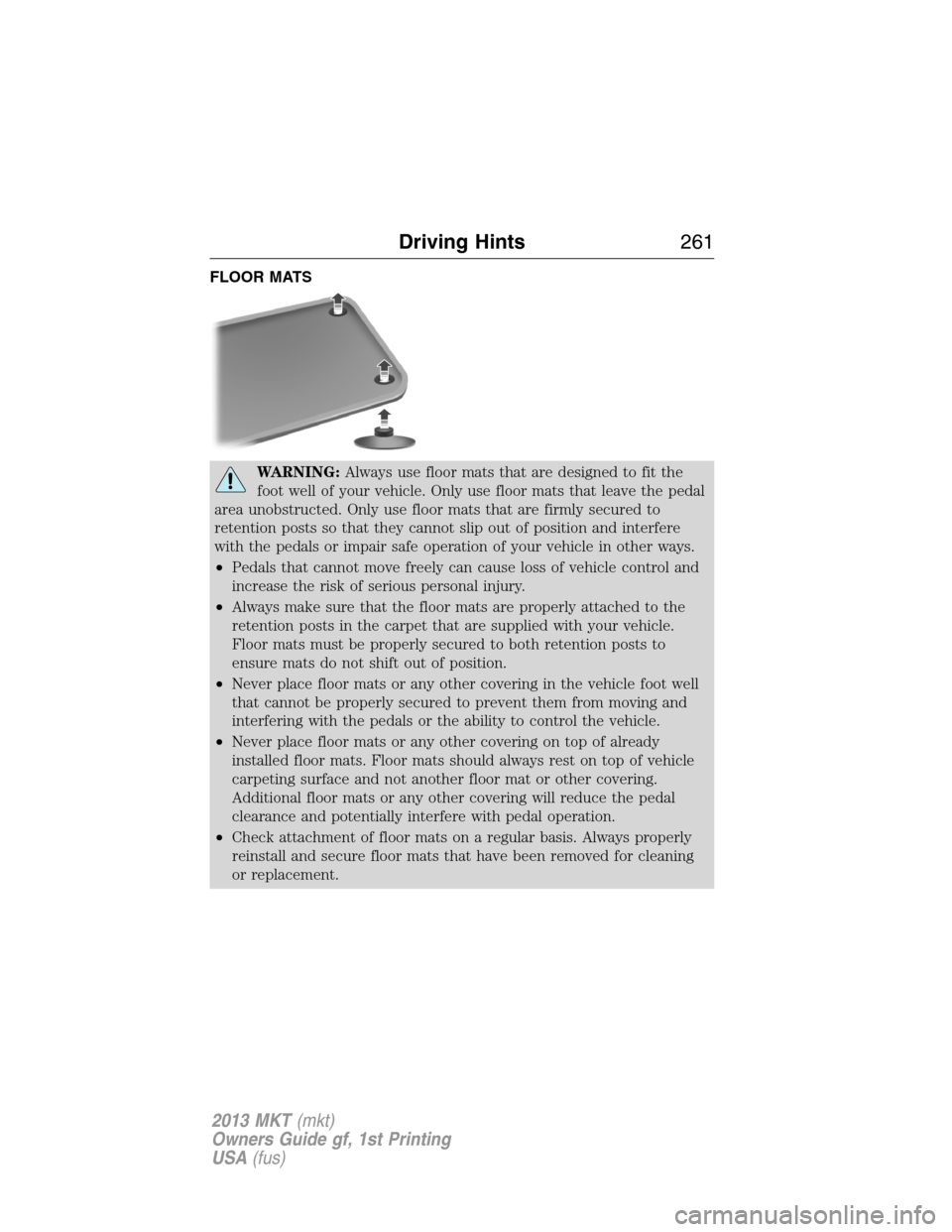 LINCOLN MKT 2013  Owners Manual FLOOR MATS
WARNING:Always use floor mats that are designed to fit the
foot well of your vehicle. Only use floor mats that leave the pedal
area unobstructed. Only use floor mats that are firmly secured
