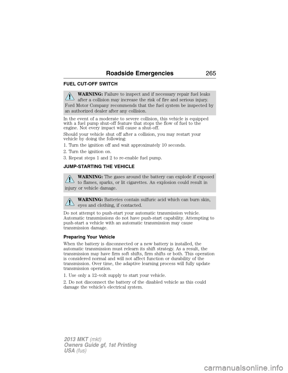 LINCOLN MKT 2013  Owners Manual FUEL CUT-OFF SWITCH
WARNING:Failure to inspect and if necessary repair fuel leaks
after a collision may increase the risk of fire and serious injury.
Ford Motor Company recommends that the fuel system