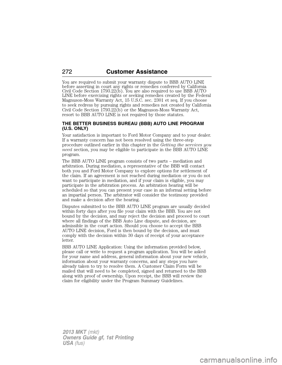LINCOLN MKT 2013 Owners Manual You are required to submit your warranty dispute to BBB AUTO LINE
before asserting in court any rights or remedies conferred by California
Civil Code Section 1793.22(b). You are also required to use B LINCOLN MKT 2013 Owners Manual You are required to submit your warranty dispute to BBB AUTO LINE
before asserting in court any rights or remedies conferred by California
Civil Code Section 1793.22(b). You are also required to use B