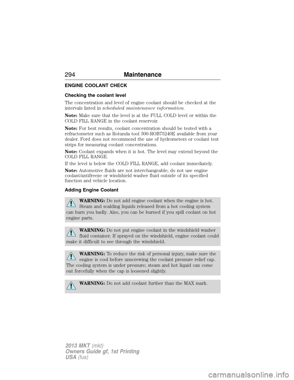 LINCOLN MKT 2013 Owners Manual ENGINE COOLANT CHECK
Checking the coolant level
The concentration and level of engine coolant should be checked at the
intervals listed inscheduled maintenance information.
Note:Make sure that the lev LINCOLN MKT 2013 Owners Manual ENGINE COOLANT CHECK
Checking the coolant level
The concentration and level of engine coolant should be checked at the
intervals listed inscheduled maintenance information.
Note:Make sure that the lev