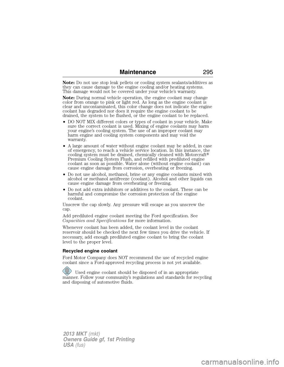 LINCOLN MKT 2013 Owners Manual Note:Do not use stop leak pellets or cooling system sealants/additives as
they can cause damage to the engine cooling and/or heating systems.
This damage would not be covered under your vehicle’s wa LINCOLN MKT 2013 Owners Manual Note:Do not use stop leak pellets or cooling system sealants/additives as
they can cause damage to the engine cooling and/or heating systems.
This damage would not be covered under your vehicle’s wa
