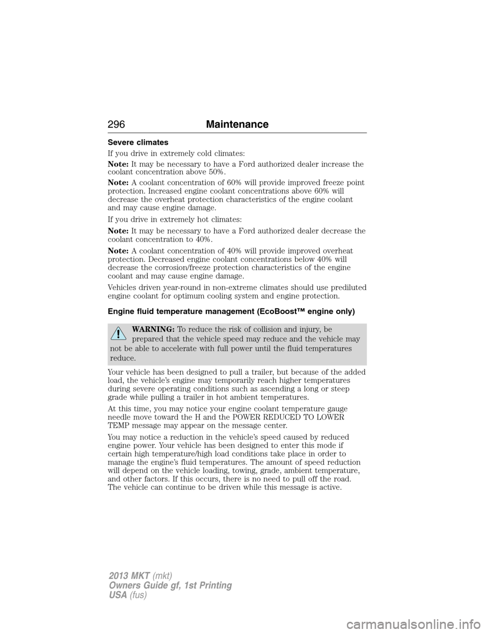 LINCOLN MKT 2013 Owners Manual Severe climates
If you drive in extremely cold climates:
Note:It may be necessary to have a Ford authorized dealer increase the
coolant concentration above 50%.
Note:A coolant concentration of 60% wil LINCOLN MKT 2013 Owners Manual Severe climates
If you drive in extremely cold climates:
Note:It may be necessary to have a Ford authorized dealer increase the
coolant concentration above 50%.
Note:A coolant concentration of 60% wil