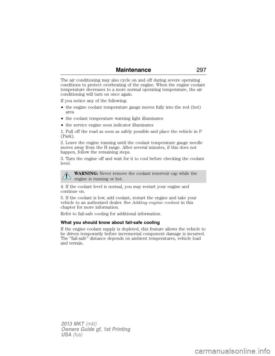LINCOLN MKT 2013 Owners Manual The air conditioning may also cycle on and off during severe operating
conditions to protect overheating of the engine. When the engine coolant
temperature decreases to a more normal operating tempera LINCOLN MKT 2013 Owners Manual The air conditioning may also cycle on and off during severe operating
conditions to protect overheating of the engine. When the engine coolant
temperature decreases to a more normal operating tempera