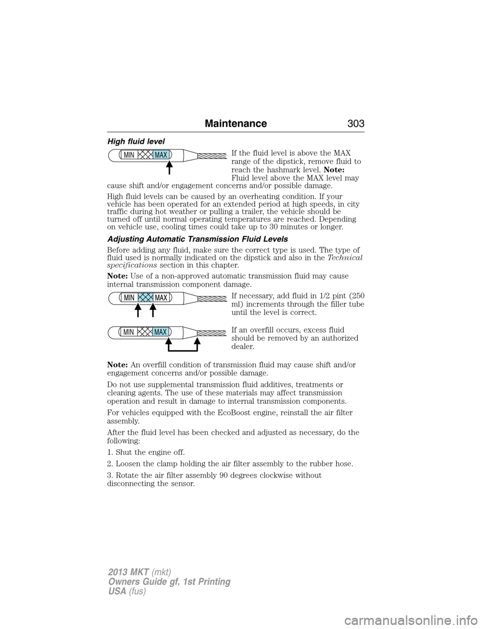 LINCOLN MKT 2013 Owners Guide High fluid level
If the fluid level is above the MAX
range of the dipstick, remove fluid to
reach the hashmark level.Note:
Fluid level above the MAX level may
cause shift and/or engagement concerns an