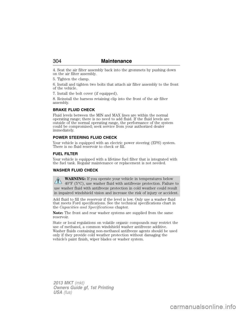 LINCOLN MKT 2013  Owners Manual 4. Seat the air filter assembly back into the grommets by pushing down
on the air filter assembly.
5. Tighten the clamp.
6. Install and tighten two bolts that attach air filter assembly to the front
o