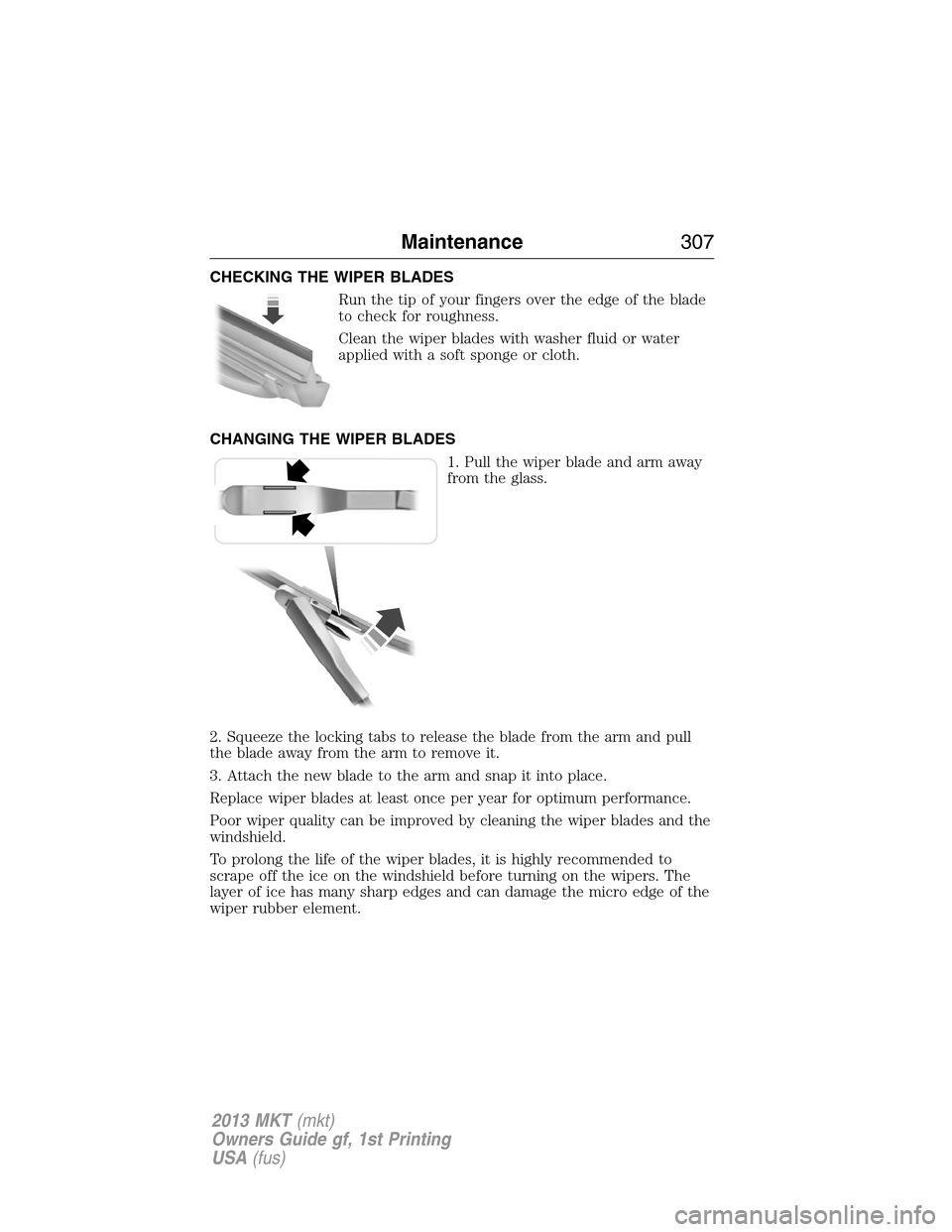 LINCOLN MKT 2013 Service Manual CHECKING THE WIPER BLADES
Run the tip of your fingers over the edge of the blade
to check for roughness.
Clean the wiper blades with washer fluid or water
applied with a soft sponge or cloth.
CHANGING