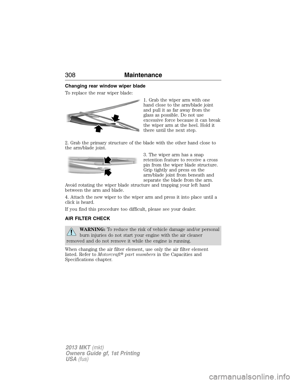 LINCOLN MKT 2013 Service Manual Changing rear window wiper blade
To replace the rear wiper blade:
1. Grab the wiper arm with one
hand close to the arm/blade joint
and pull it as far away from the
glass as possible. Do not use
excess