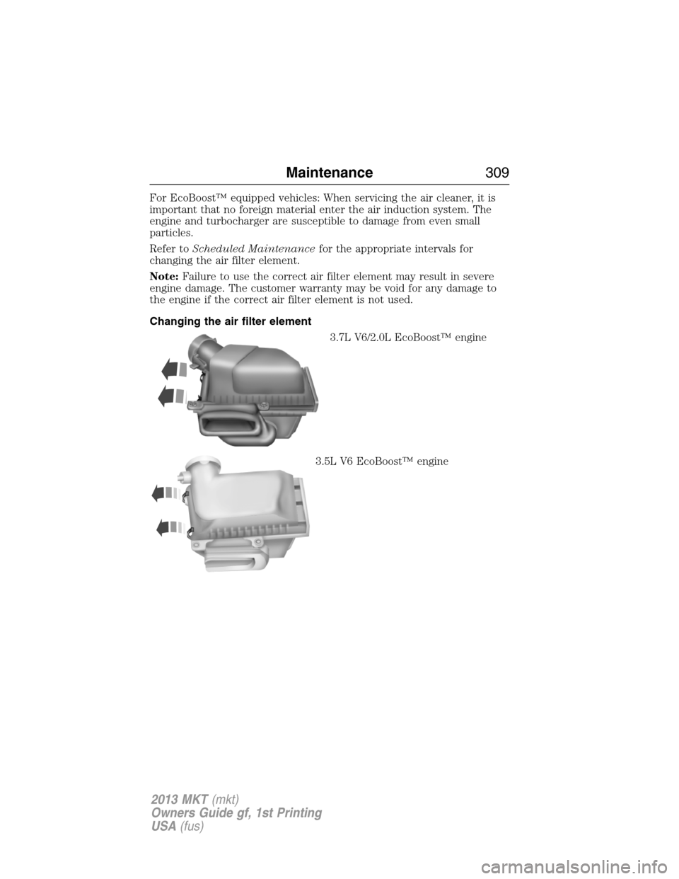 LINCOLN MKT 2013 Service Manual For EcoBoost™ equipped vehicles: When servicing the air cleaner, it is
important that no foreign material enter the air induction system. The
engine and turbocharger are susceptible to damage from e