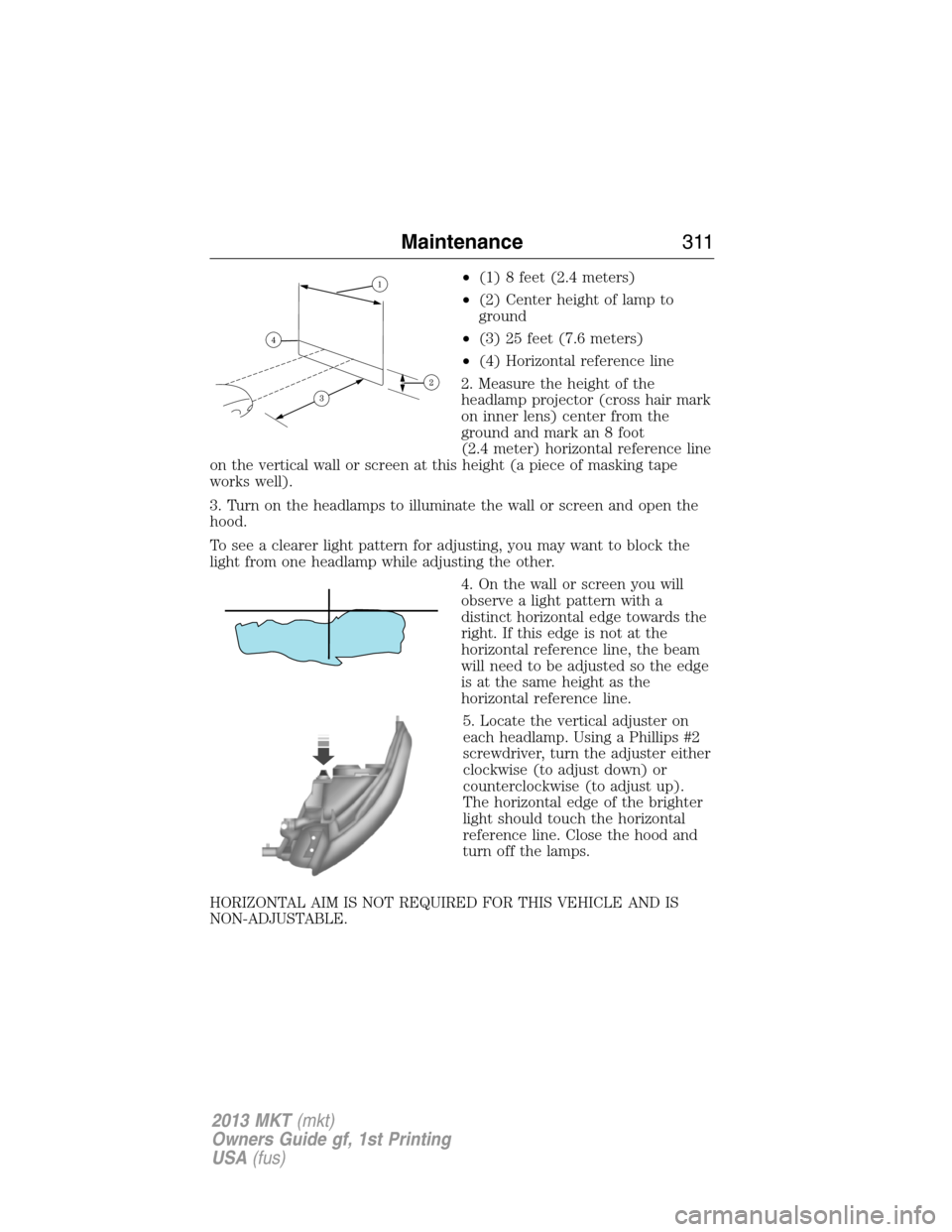 LINCOLN MKT 2013  Owners Manual •(1) 8 feet (2.4 meters)
•(2) Center height of lamp to
ground
•(3) 25 feet (7.6 meters)
•(4) Horizontal reference line
2. Measure the height of the
headlamp projector (cross hair mark
on inner