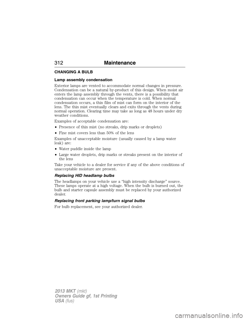 LINCOLN MKT 2013 Service Manual CHANGING A BULB
Lamp assembly condensation
Exterior lamps are vented to accommodate normal changes in pressure.
Condensation can be a natural by-product of this design. When moist air
enters the lamp 