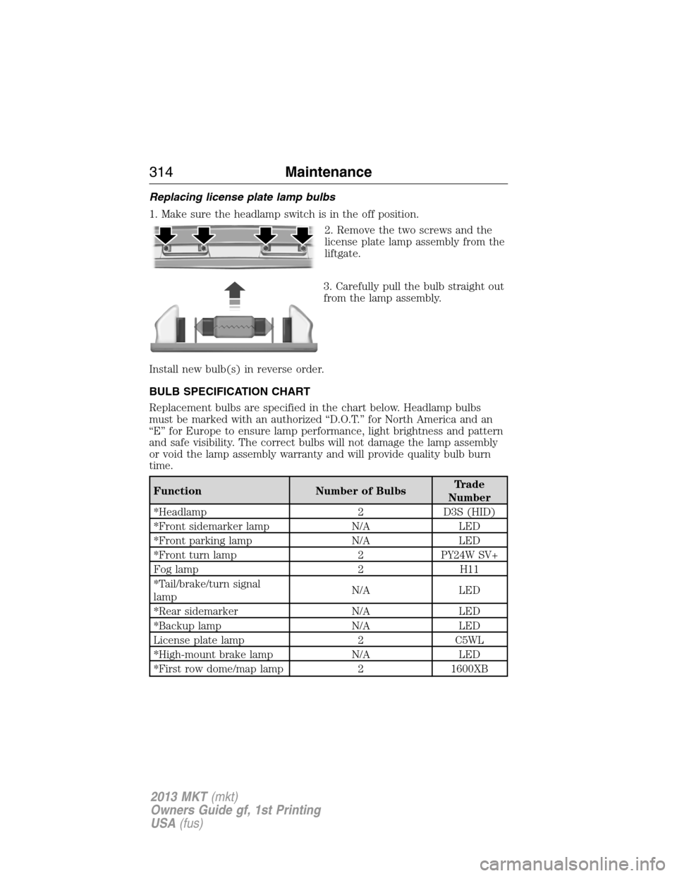 LINCOLN MKT 2013 Service Manual Replacing license plate lamp bulbs
1. Make sure the headlamp switch is in the off position.
2. Remove the two screws and the
license plate lamp assembly from the
liftgate.
3. Carefully pull the bulb s