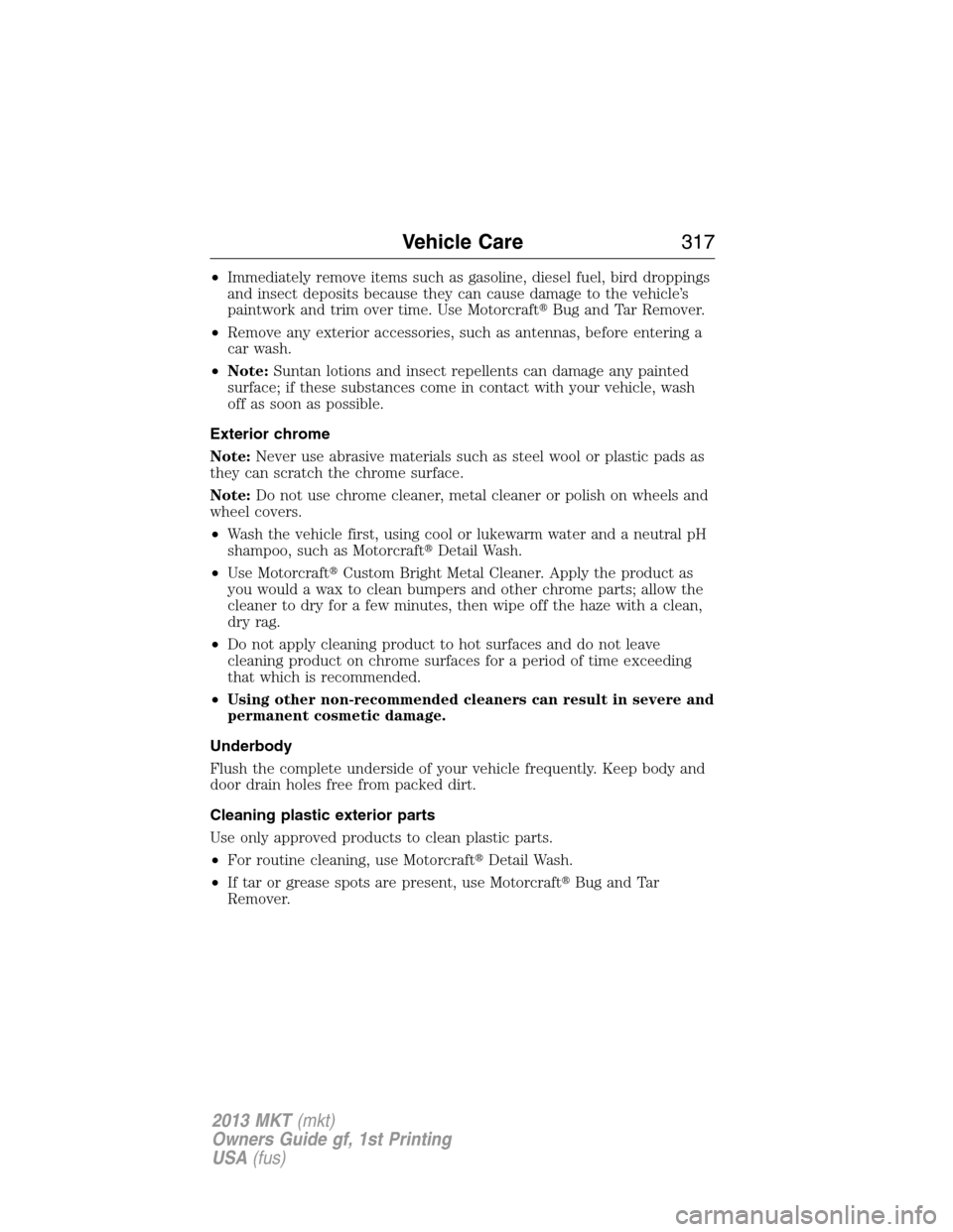 LINCOLN MKT 2013  Owners Manual •Immediately remove items such as gasoline, diesel fuel, bird droppings
and insect deposits because they can cause damage to the vehicle’s
paintwork and trim over time. Use MotorcraftBug and Tar 