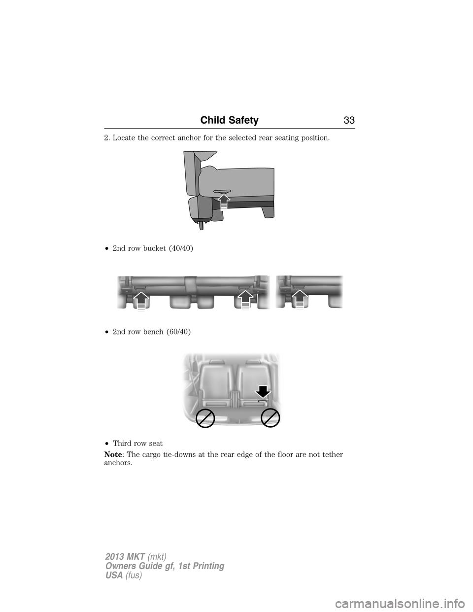 LINCOLN MKT 2013 Owners Guide 2. Locate the correct anchor for the selected rear seating position.
•2nd row bucket (40/40)
•2nd row bench (60/40)
•Third row seat
Note: The cargo tie-downs at the rear edge of the floor are no LINCOLN MKT 2013 Owners Guide 2. Locate the correct anchor for the selected rear seating position.
•2nd row bucket (40/40)
•2nd row bench (60/40)
•Third row seat
Note: The cargo tie-downs at the rear edge of the floor are no