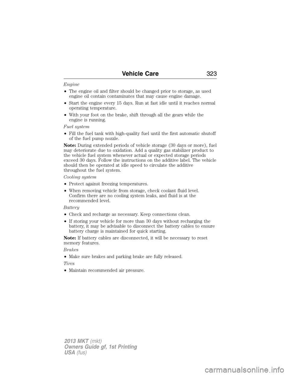 LINCOLN MKT 2013  Owners Manual Engine
•The engine oil and filter should be changed prior to storage, as used
engine oil contain contaminates that may cause engine damage.
•Start the engine every 15 days. Run at fast idle until 