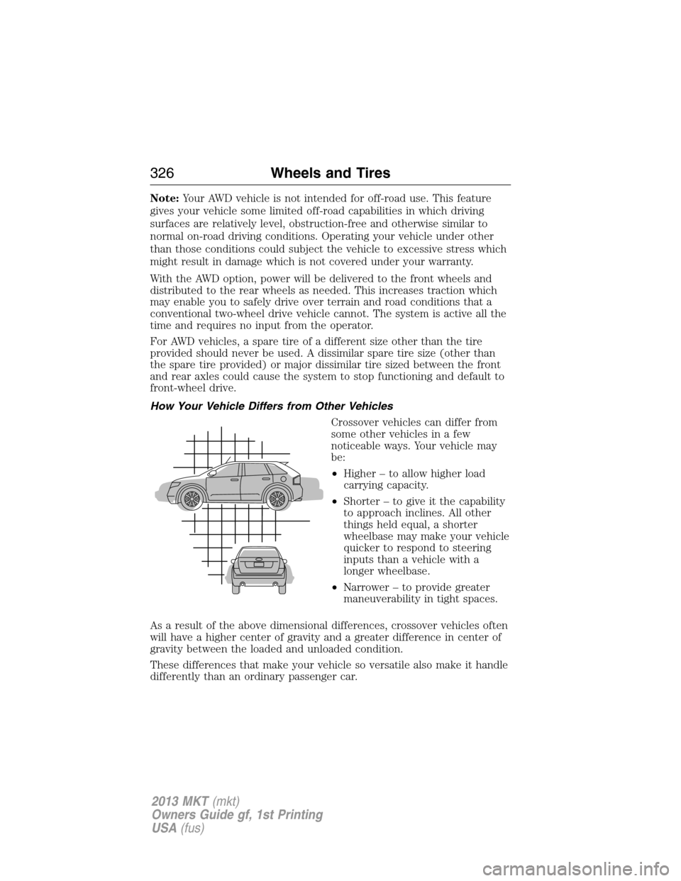 LINCOLN MKT 2013 Owners Manual Note:Your AWD vehicle is not intended for off-road use. This feature
gives your vehicle some limited off-road capabilities in which driving
surfaces are relatively level, obstruction-free and otherwis LINCOLN MKT 2013 Owners Manual Note:Your AWD vehicle is not intended for off-road use. This feature
gives your vehicle some limited off-road capabilities in which driving
surfaces are relatively level, obstruction-free and otherwis