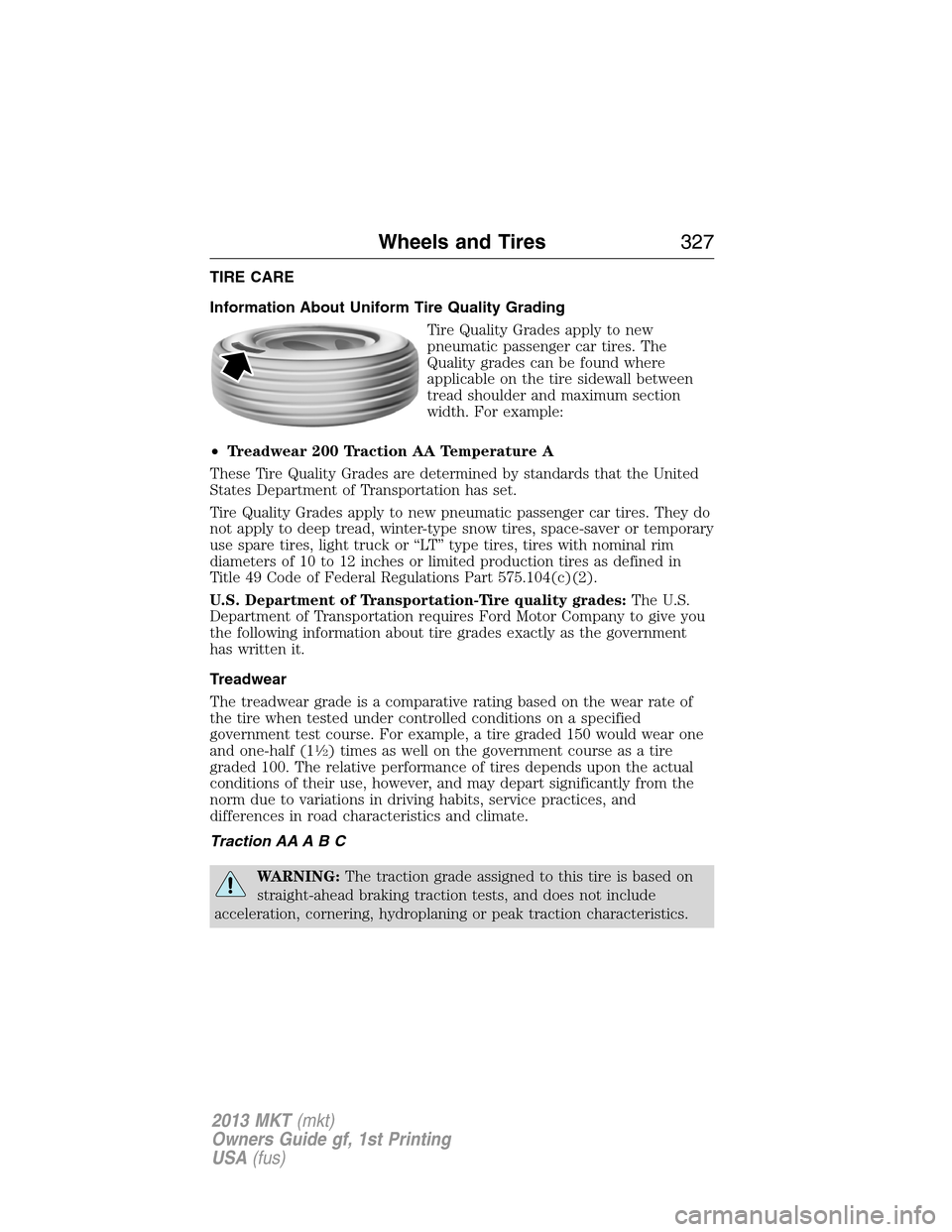 LINCOLN MKT 2013 Owners Manual TIRE CARE
Information About Uniform Tire Quality Grading
Tire Quality Grades apply to new
pneumatic passenger car tires. The
Quality grades can be found where
applicable on the tire sidewall between
t LINCOLN MKT 2013 Owners Manual TIRE CARE
Information About Uniform Tire Quality Grading
Tire Quality Grades apply to new
pneumatic passenger car tires. The
Quality grades can be found where
applicable on the tire sidewall between
t