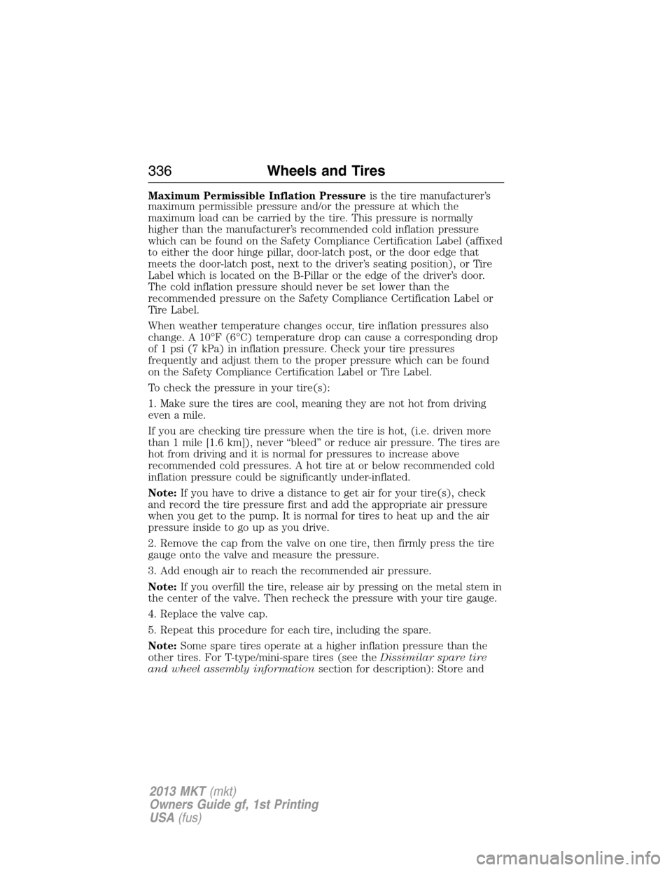 LINCOLN MKT 2013 Owners Manual Maximum Permissible Inflation Pressureis the tire manufacturer’s
maximum permissible pressure and/or the pressure at which the
maximum load can be carried by the tire. This pressure is normally
high LINCOLN MKT 2013 Owners Manual Maximum Permissible Inflation Pressureis the tire manufacturer’s
maximum permissible pressure and/or the pressure at which the
maximum load can be carried by the tire. This pressure is normally
high