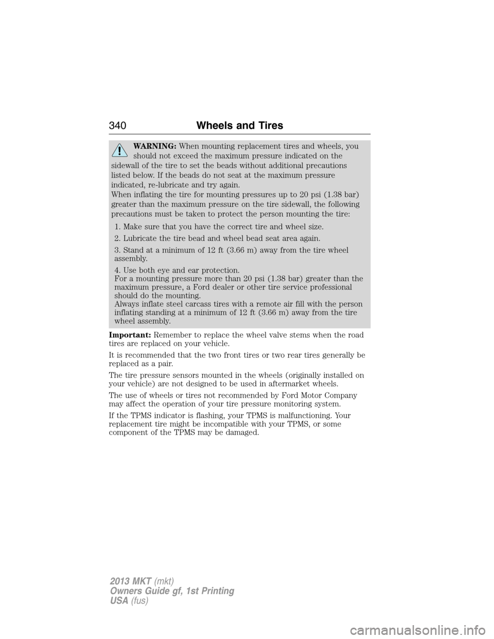 LINCOLN MKT 2013 User Guide WARNING:When mounting replacement tires and wheels, you
should not exceed the maximum pressure indicated on the
sidewall of the tire to set the beads without additional precautions
listed below. If th