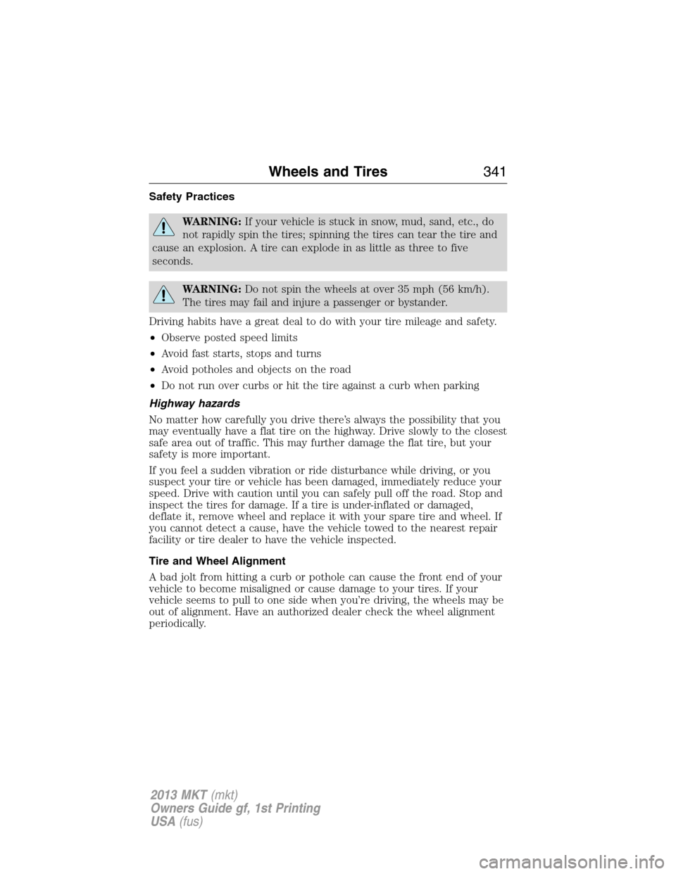 LINCOLN MKT 2013  Owners Manual Safety Practices
WARNING:If your vehicle is stuck in snow, mud, sand, etc., do
not rapidly spin the tires; spinning the tires can tear the tire and
cause an explosion. A tire can explode in as little 