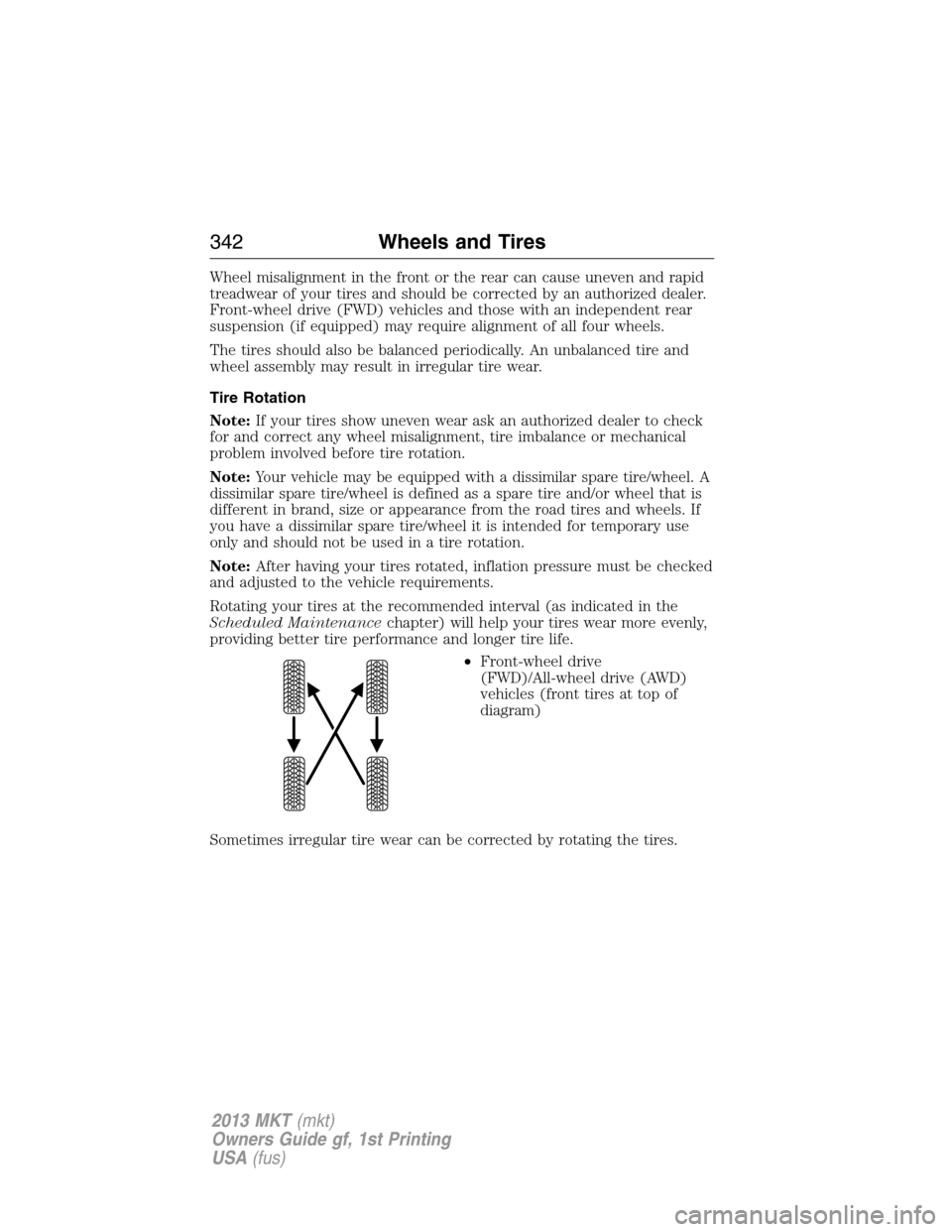 LINCOLN MKT 2013  Owners Manual Wheel misalignment in the front or the rear can cause uneven and rapid
treadwear of your tires and should be corrected by an authorized dealer.
Front-wheel drive (FWD) vehicles and those with an indep