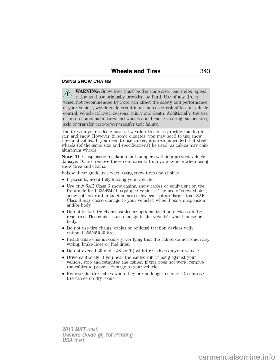 LINCOLN MKT 2013  Owners Manual USING SNOW CHAINS
WARNING:Snow tires must be the same size, load index, speed
rating as those originally provided by Ford. Use of any tire or
wheel not recommended by Ford can affect the safety and pe