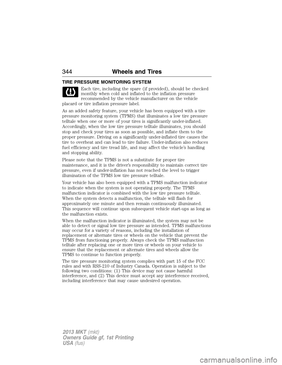 LINCOLN MKT 2013  Owners Manual TIRE PRESSURE MONITORING SYSTEM
Each tire, including the spare (if provided), should be checked
monthly when cold and inflated to the inflation pressure
recommended by the vehicle manufacturer on the 