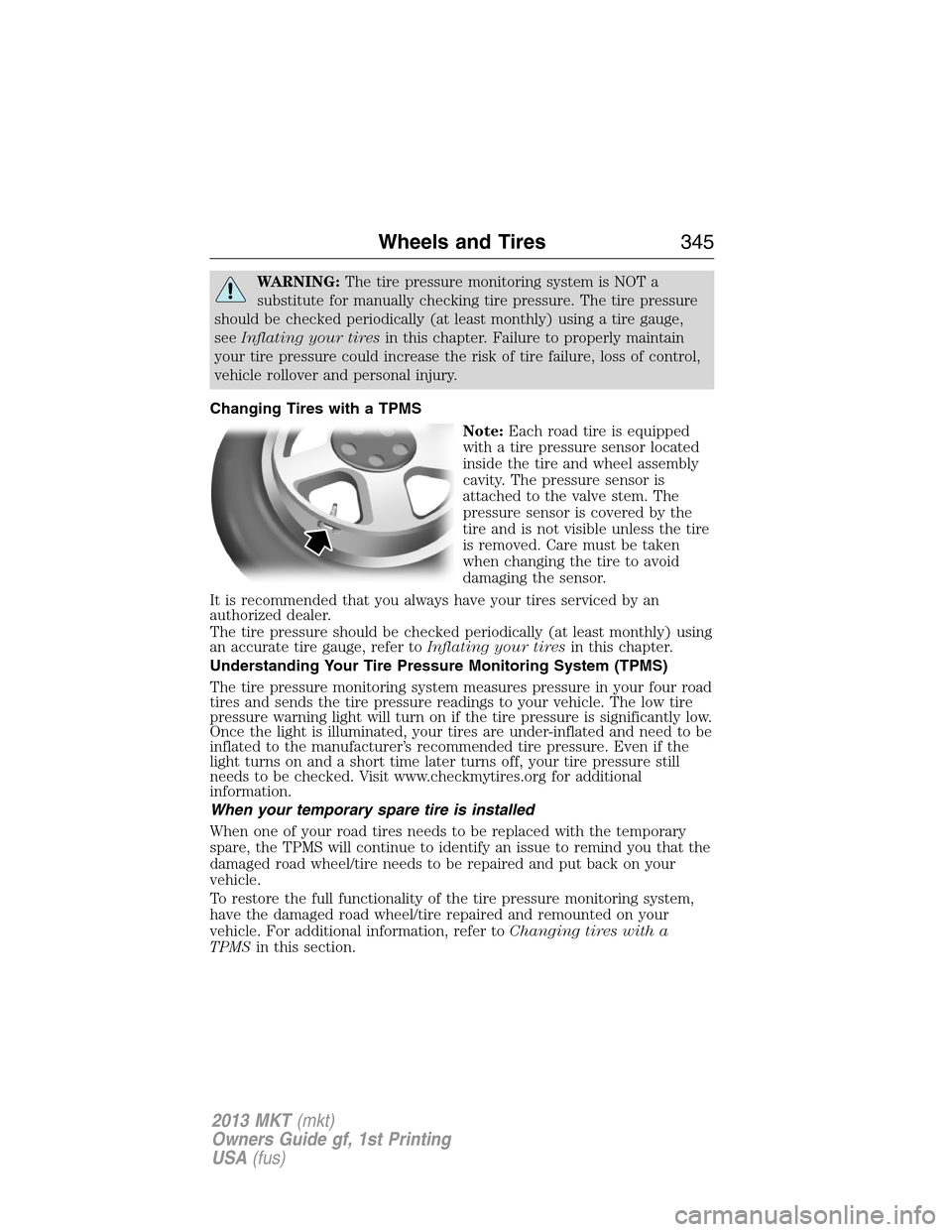 LINCOLN MKT 2013 Service Manual WARNING:The tire pressure monitoring system is NOT a
substitute for manually checking tire pressure. The tire pressure
should be checked periodically (at least monthly) using a tire gauge,
seeInflatin