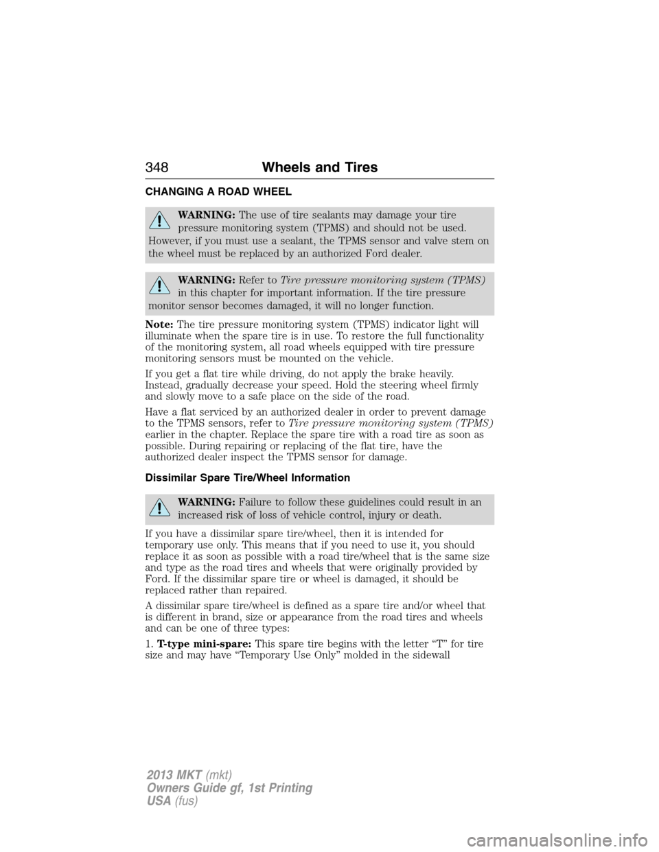 LINCOLN MKT 2013 Service Manual CHANGING A ROAD WHEEL
WARNING:The use of tire sealants may damage your tire
pressure monitoring system (TPMS) and should not be used.
However, if you must use a sealant, the TPMS sensor and valve stem