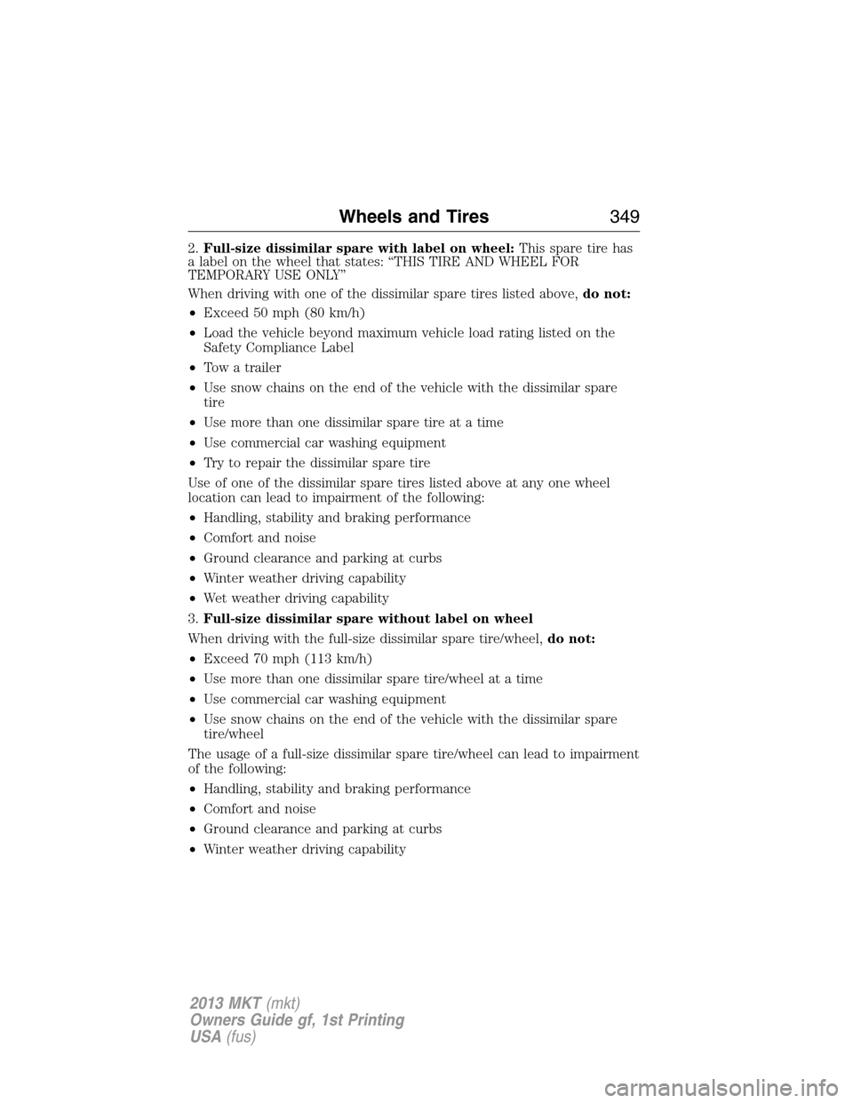 LINCOLN MKT 2013  Owners Manual 2.Full-size dissimilar spare with label on wheel:This spare tire has
a label on the wheel that states: “THIS TIRE AND WHEEL FOR
TEMPORARY USE ONLY”
When driving with one of the dissimilar spare ti