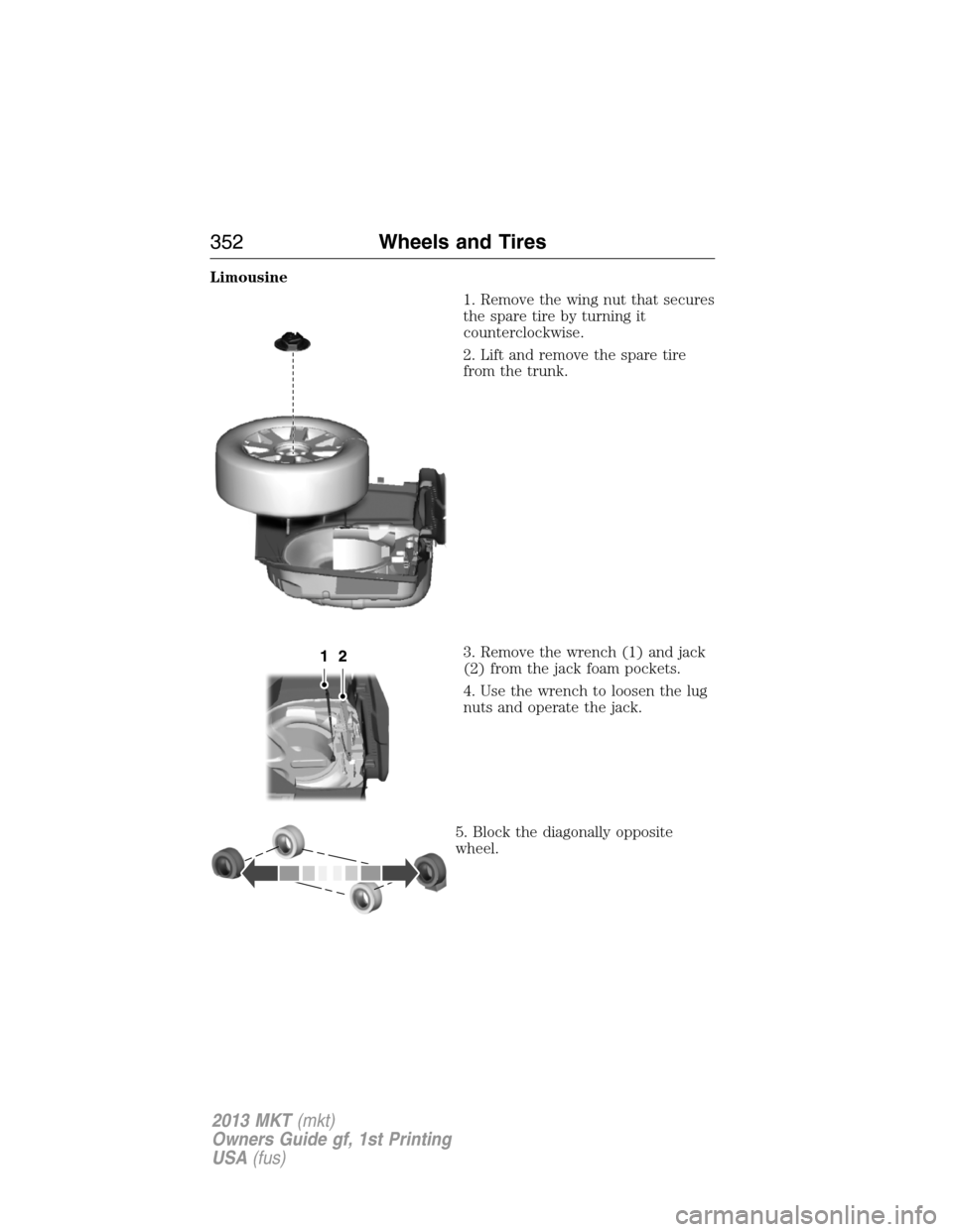 LINCOLN MKT 2013  Owners Manual Limousine
1. Remove the wing nut that secures
the spare tire by turning it
counterclockwise.
2. Lift and remove the spare tire
from the trunk.
3. Remove the wrench (1) and jack
(2) from the jack foam 