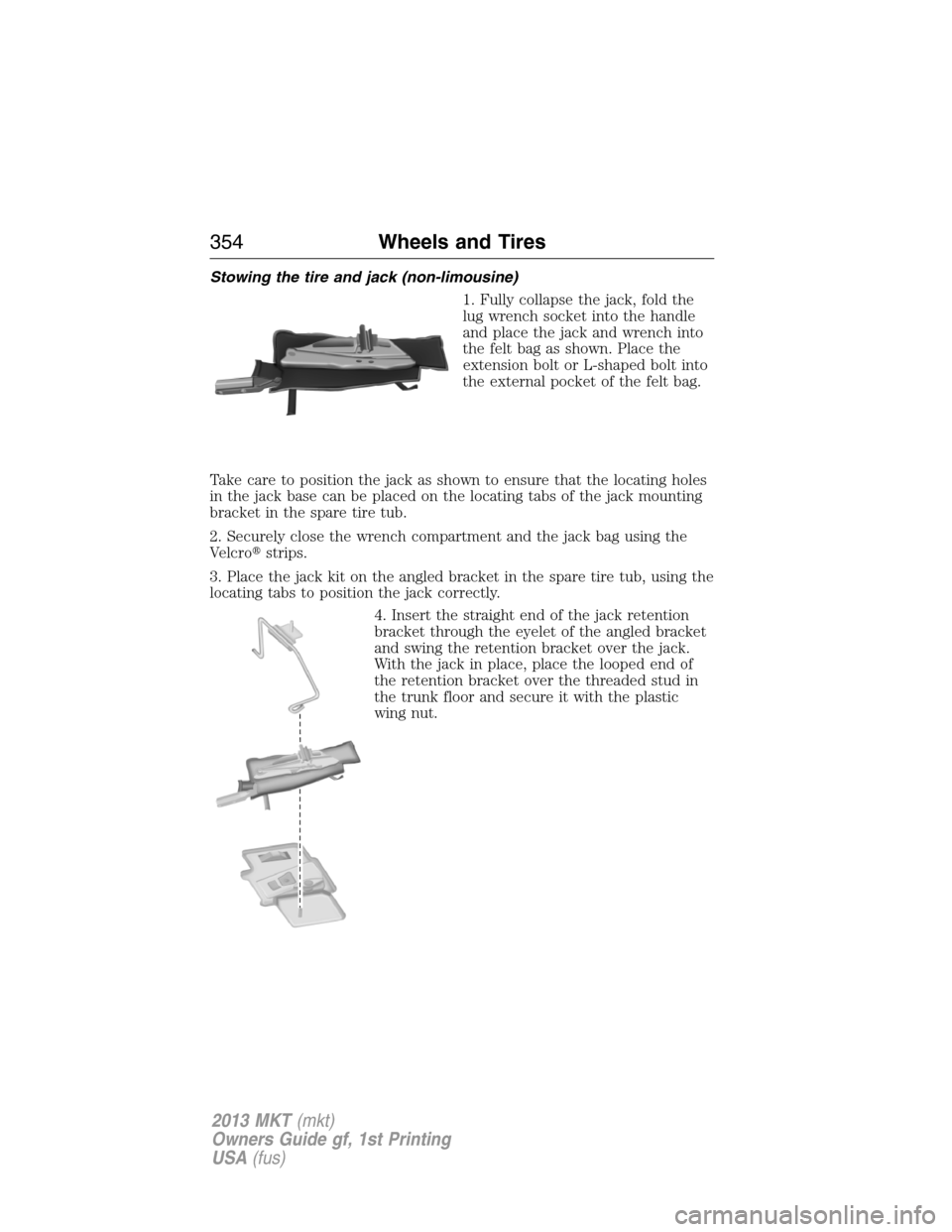 LINCOLN MKT 2013  Owners Manual Stowing the tire and jack (non-limousine)
1. Fully collapse the jack, fold the
lug wrench socket into the handle
and place the jack and wrench into
the felt bag as shown. Place the
extension bolt or L