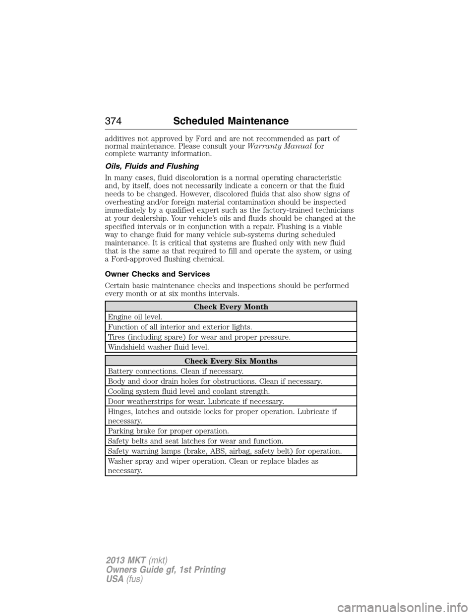 LINCOLN MKT 2013  Owners Manual additives not approved by Ford and are not recommended as part of
normal maintenance. Please consult yourWarranty Manualfor
complete warranty information.
Oils, Fluids and Flushing
In many cases, flui