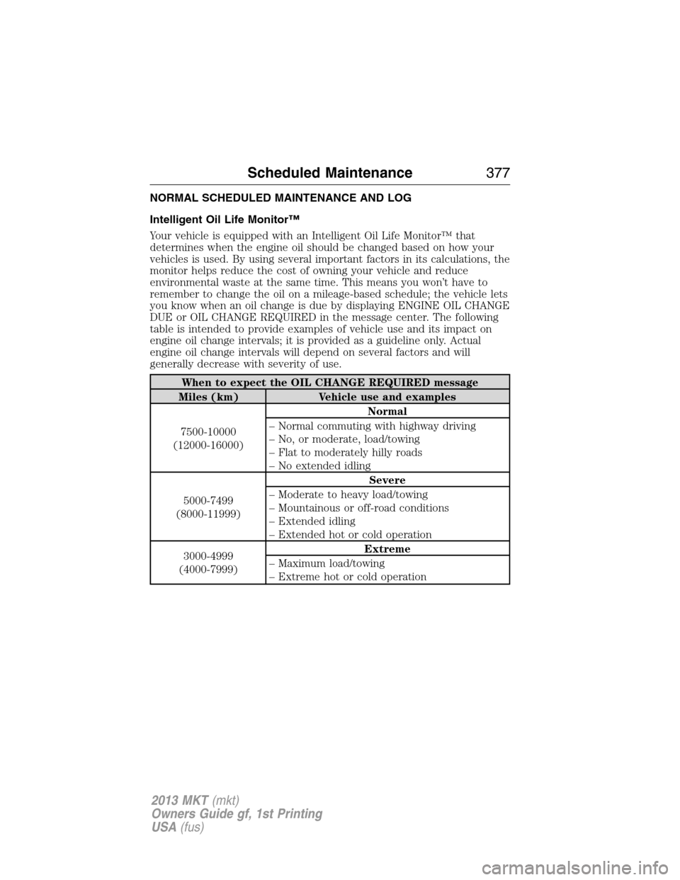 LINCOLN MKT 2013  Owners Manual NORMAL SCHEDULED MAINTENANCE AND LOG
Intelligent Oil Life Monitor™
Your vehicle is equipped with an Intelligent Oil Life Monitor™ that
determines when the engine oil should be changed based on how