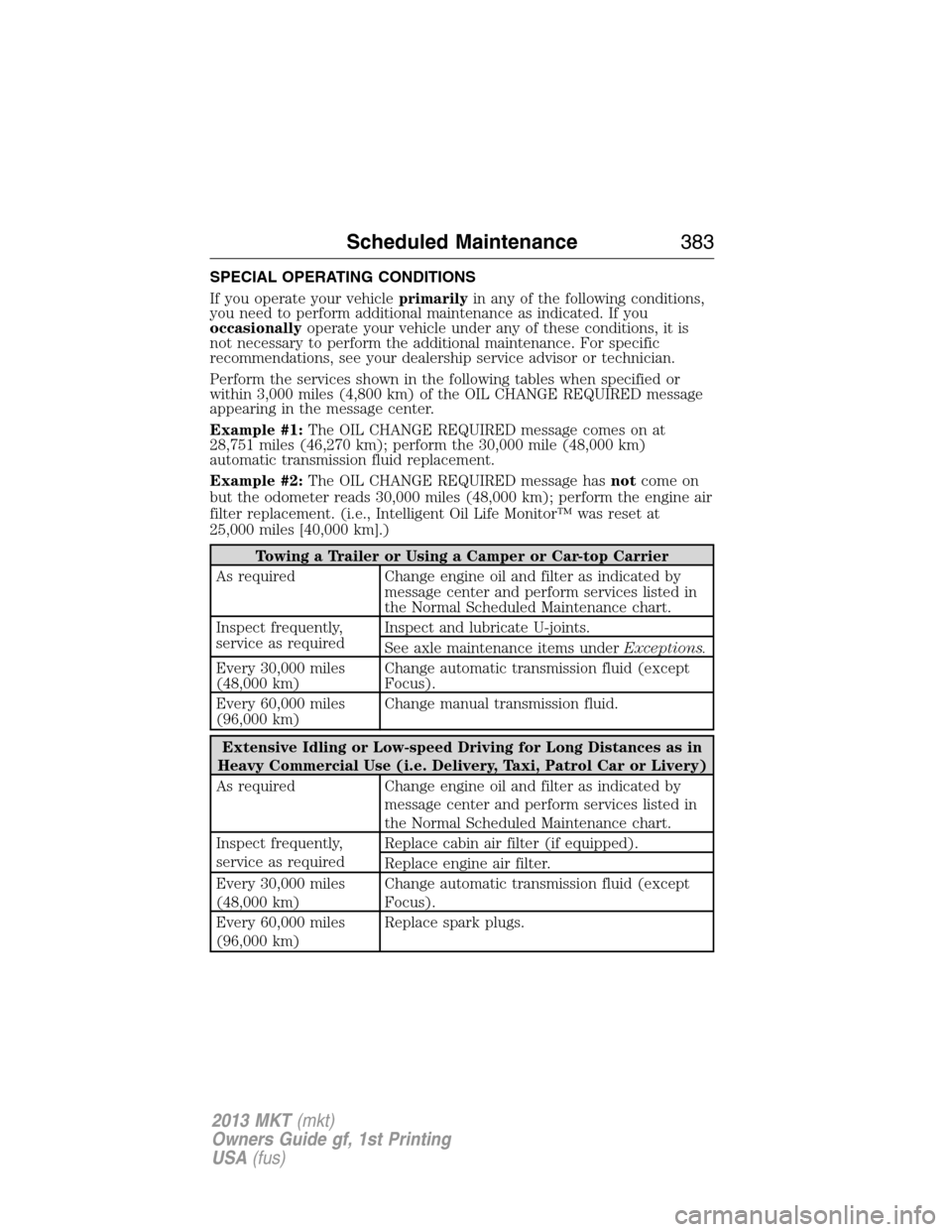 LINCOLN MKT 2013 Workshop Manual SPECIAL OPERATING CONDITIONS
If you operate your vehicleprimarilyin any of the following conditions,
you need to perform additional maintenance as indicated. If you
occasionallyoperate your vehicle un