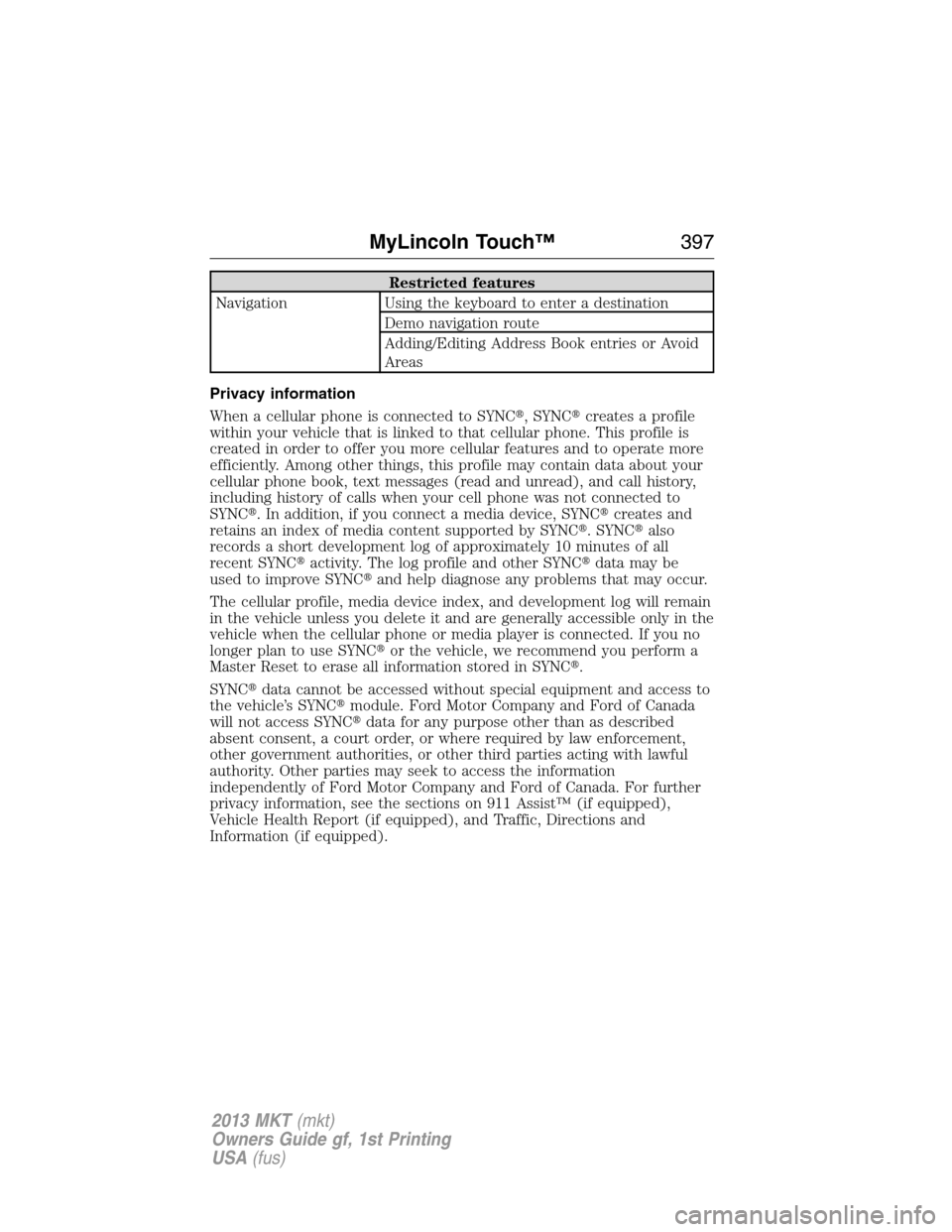 LINCOLN MKT 2013  Owners Manual Restricted features
Navigation Using the keyboard to enter a destination
Demo navigation route
Adding/Editing Address Book entries or Avoid
Areas
Privacy information
When a cellular phone is connected