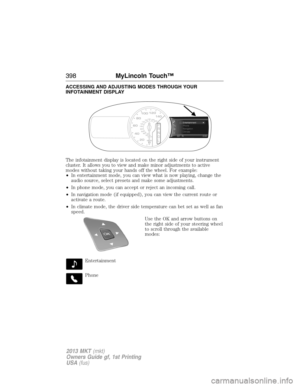 LINCOLN MKT 2013  Owners Manual ACCESSING AND ADJUSTING MODES THROUGH YOUR
INFOTAINMENT DISPLAY
The infotainment display is located on the right side of your instrument
cluster. It allows you to view and make minor adjustments to ac