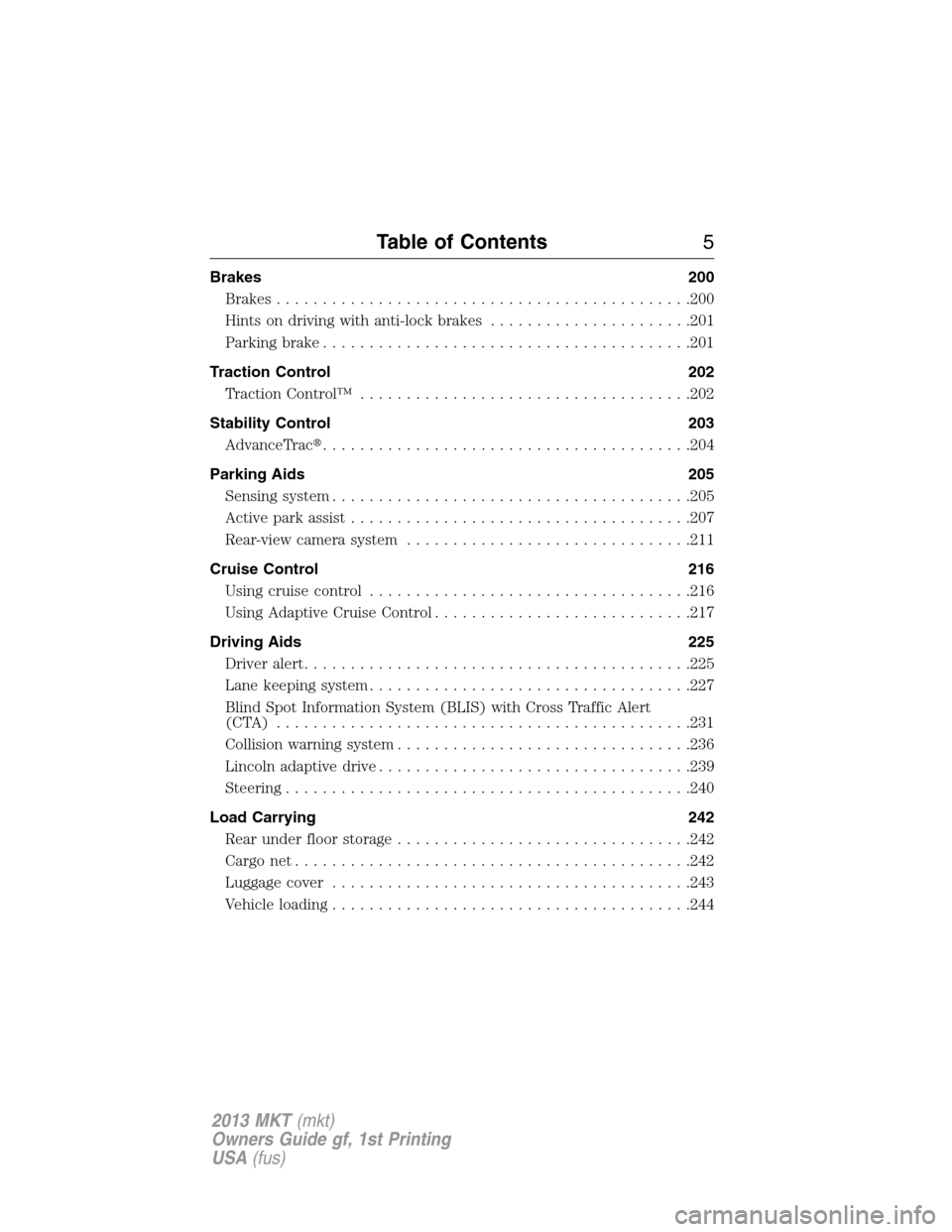 LINCOLN MKT 2013 Owners Manual Brakes 200
Brakes.............................................200
Hints on driving with anti-lock brakes......................201
Parking brake........................................201
Traction Cont LINCOLN MKT 2013 Owners Manual Brakes 200
Brakes.............................................200
Hints on driving with anti-lock brakes......................201
Parking brake........................................201
Traction Cont