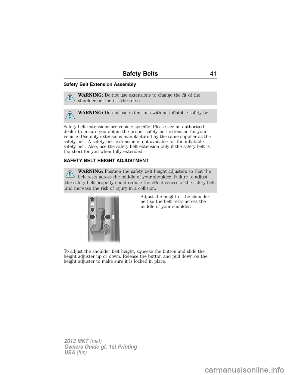 LINCOLN MKT 2013  Owners Manual Safety Belt Extension Assembly
WARNING:Do not use extensions to change the fit of the
shoulder belt across the torso.
WARNING:Do not use extensions with an inflatable safety belt.
Safety belt extensio