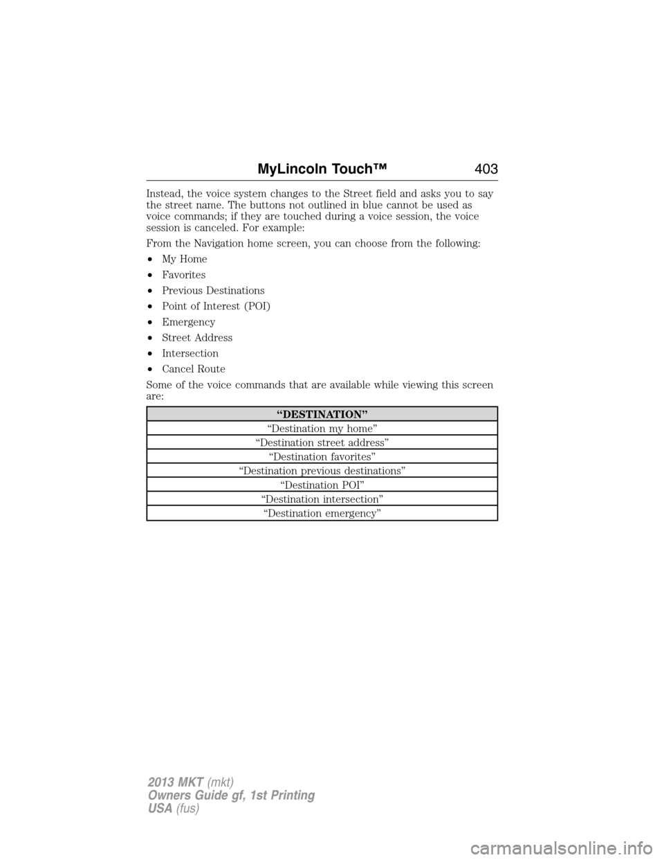 LINCOLN MKT 2013  Owners Manual Instead, the voice system changes to the Street field and asks you to say
the street name. The buttons not outlined in blue cannot be used as
voice commands; if they are touched during a voice session