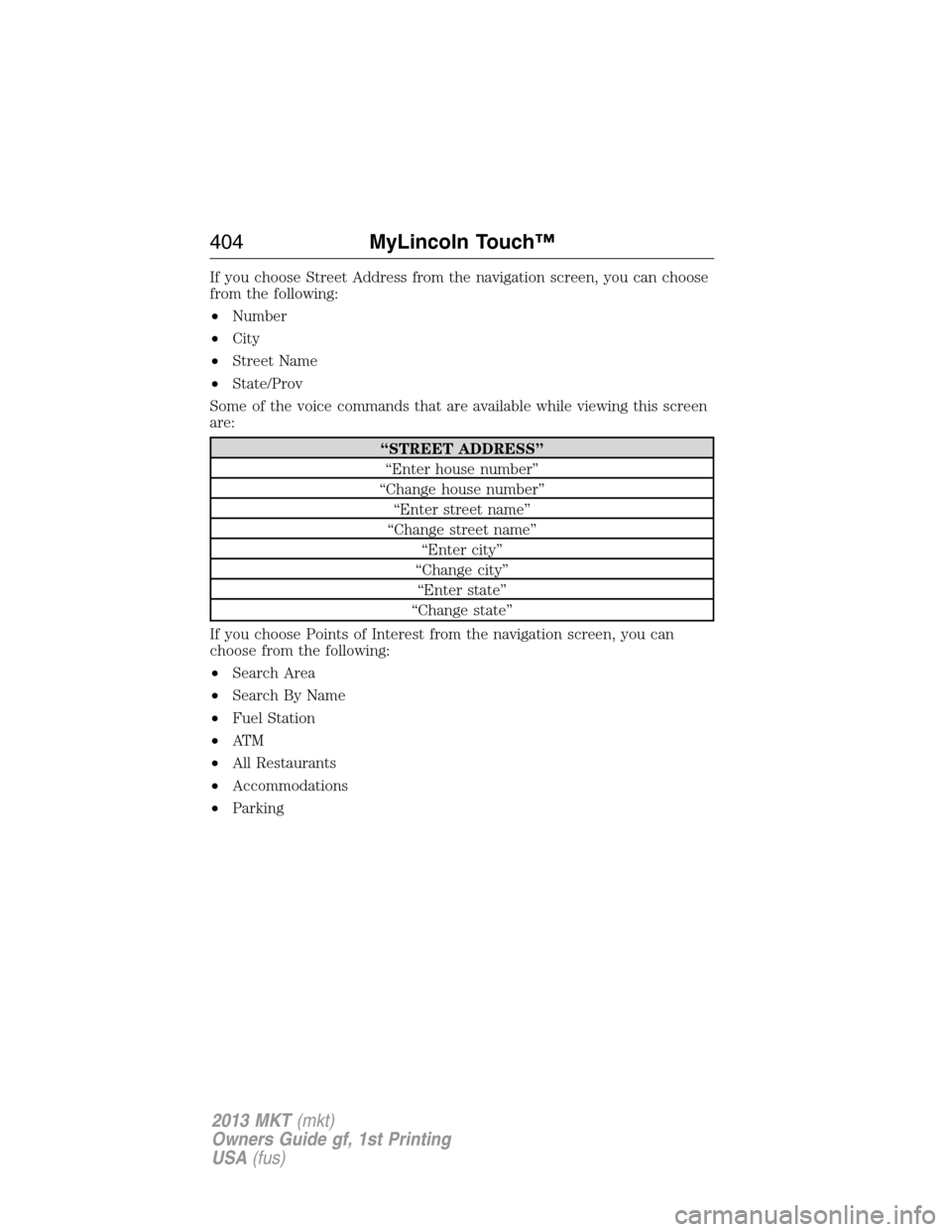 LINCOLN MKT 2013  Owners Manual If you choose Street Address from the navigation screen, you can choose
from the following:
•Number
•City
•Street Name
•State/Prov
Some of the voice commands that are available while viewing t